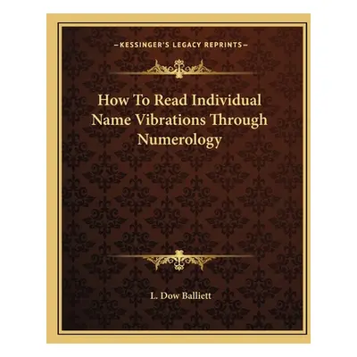 "How To Read Individual Name Vibrations Through Numerology" - "" ("Balliett L. Dow")