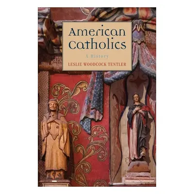 "American Catholics: A History" - "" ("Tentler Leslie Woodcock")