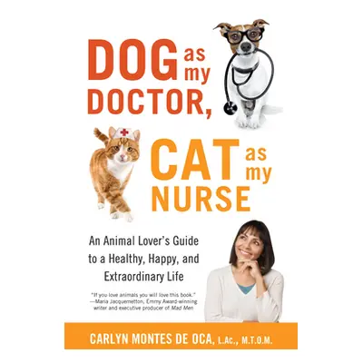 "Dog as My Doctor, Cat as My Nurse: An Animal Lover's Guide to a Healthy, Happy, and Extraordina