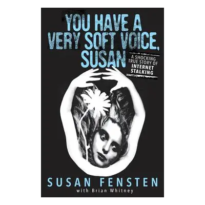 "You Have A Very Soft Voice, Susan: A Shocking True Story Of Internet Stalking" - "" ("Fensten S