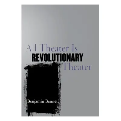 "All Theater Is Revolutionary Theater" - "" ("Bennett Benjamin")