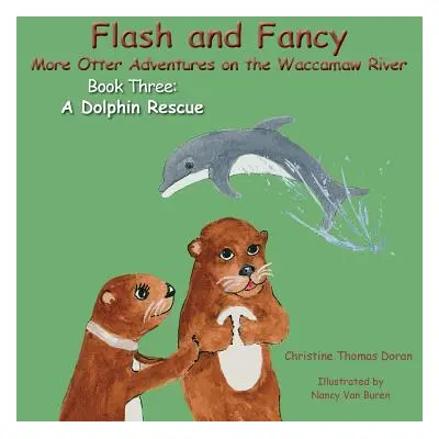 "Flash and Fancy More Otter Adventures on the Waccamaw River Book Three: A Dolphin Rescue" - "" 