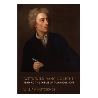 "'Wit's Wild Dancing Light': Reading the Poems of Alexander Pope" - "" ("Hutchings William")