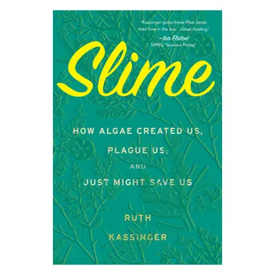 "Slime: How Algae Created Us, Plague Us, and Just Might Save Us" - "" ("Kassinger Ruth")