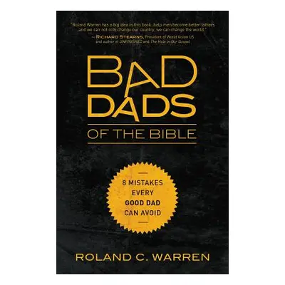 "Bad Dads of the Bible: 8 Mistakes Every Good Dad Can Avoid" - "" ("Warren Roland")