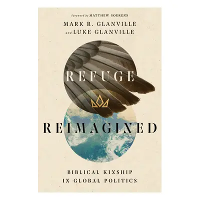 "Refuge Reimagined: Biblical Kinship in Global Politics" - "" ("Glanville Mark R.")