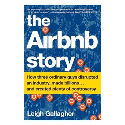 "The Airbnb Story: How Three Ordinary Guys Disrupted an Industry, Made Billions . . . and Create