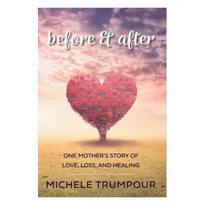 Before and After: One Mother's Story of Love, Loss, and Healing (Trumpour Michele)