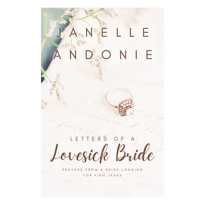 "Letters of a Lovesick Bride: Prayers from a Bride Longing for King Jesus" - "" ("Andonie Janell