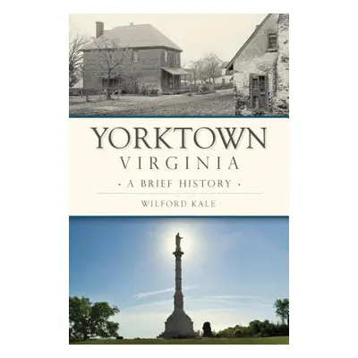 "Yorktown, Virginia: A Brief History" - "" ("Kale Wilford")