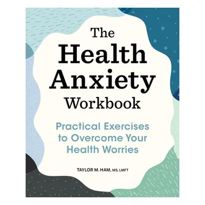 "The Health Anxiety Workbook: Practical Exercises to Overcome Your Health Worries" - "" ("Ham Ta