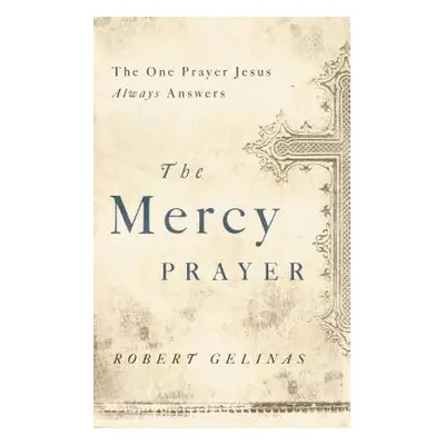 "The Mercy Prayer: The One Prayer Jesus Always Answers" - "" ("Gelinas Robert")