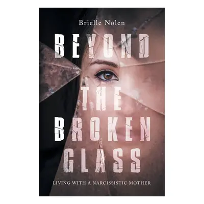 "Beyond the Broken Glass: Living with a narcissistic mother" - "" ("Nolen Brielle")