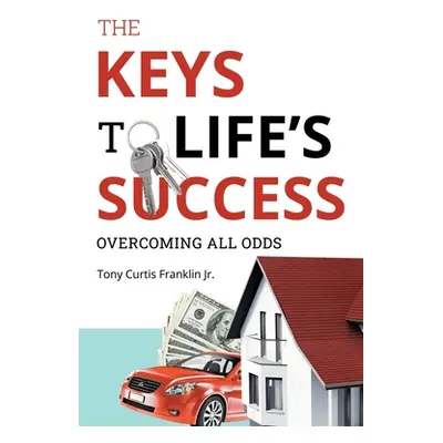 "The Keys to Life's Success: Overcoming All Odds" - "" ("Franklin Tony Curtis Jr.")