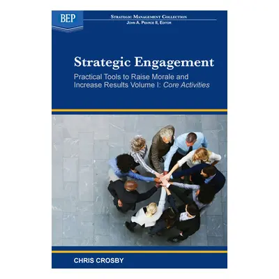 "Strategic Engagement: Practical Tools to Raise Morale and Increase Results: Volume I Core Activ