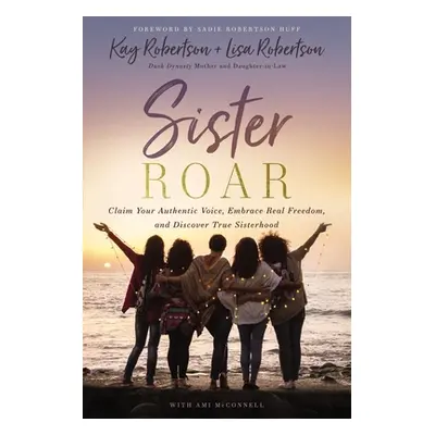 "Sister Roar: Claim Your Authentic Voice, Embrace Real Freedom, and Discover True Sisterhood" - 