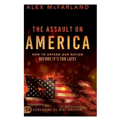 "The Assault on America: How to Defend Our Nation Before It's Too Late!" - "" ("McFarland Alex")