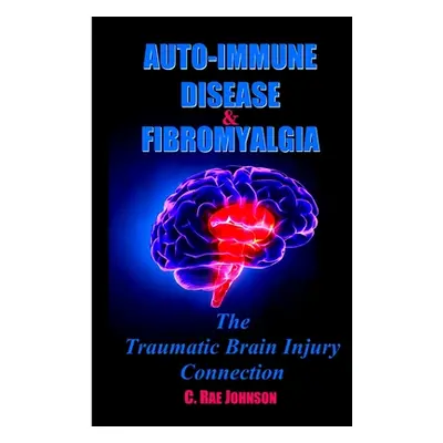 "Auto-Immune Disease & Fibromyalgia: The Traumatic Brain Injury Connection" - "" ("Johnson C. Ra