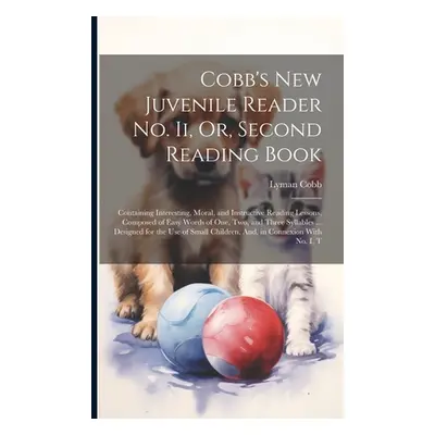 "Cobb's New Juvenile Reader No. Ii, Or, Second Reading Book: Containing Interesting, Moral, and 