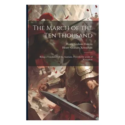 "The March of the Ten Thousand: Being a Translation of the Anabasis, Preceded by a Life of Xenop