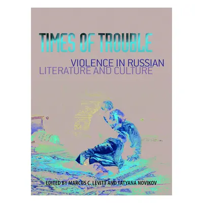 "Times of Trouble: Violence in Russian Literature and Culture" - "" ("Levitt Marcus C.")