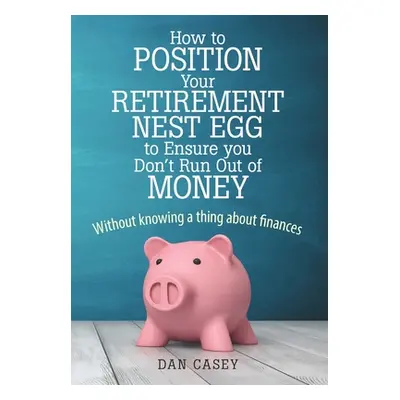 "How to Position Your Retirement Nest Egg to Ensure you Don't Run Out of Money: Without knowing 