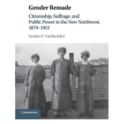 "Gender Remade: Citizenship, Suffrage, and Public Power in the New Northwest, 1879-1912" - "" ("