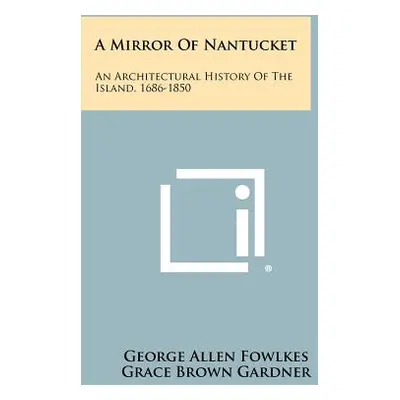 "A Mirror Of Nantucket: An Architectural History Of The Island, 1686-1850" - "" ("Fowlkes George