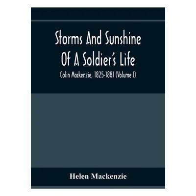 "Storms And Sunshine Of A Soldier'S Life: Colin Mackenzie, 1825-1881 (Volume I)" - "" ("MacKenzi