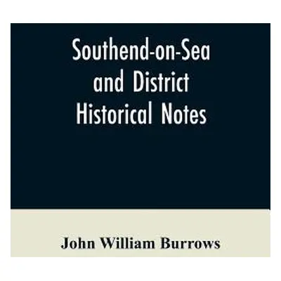 "Southend-on-Sea and District: Historical Notes" - "" ("Burrows John William")