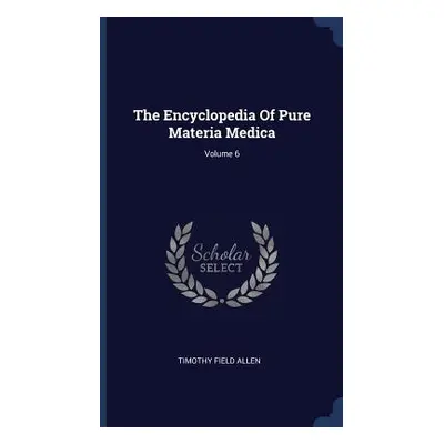 "The Encyclopedia Of Pure Materia Medica; Volume 6" - "" ("Allen Timothy Field")