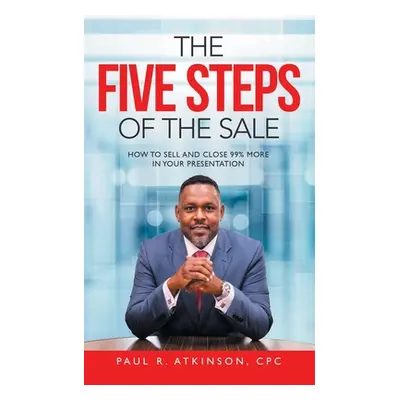 "The Five Steps of the Sale: How to Sell and Close 99% More in Your Presentation" - "" ("Atkinso