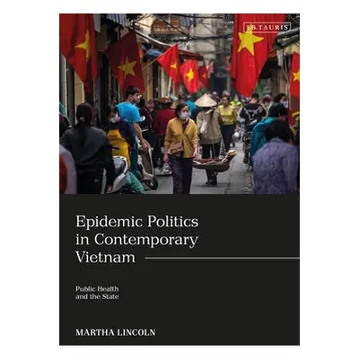 "Epidemic Politics in Contemporary Vietnam: Public Health and the State" - "" ("Lincoln Martha")