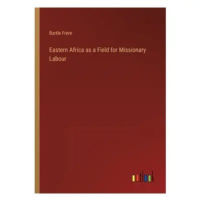 "Eastern Africa as a Field for Missionary Labour" - "" ("Frere Bartle")