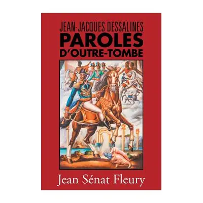 "Jean-Jacques Dessalines: Paroles D'Outre-Tombe" - "" ("Fleury Jean Senat Fleury")