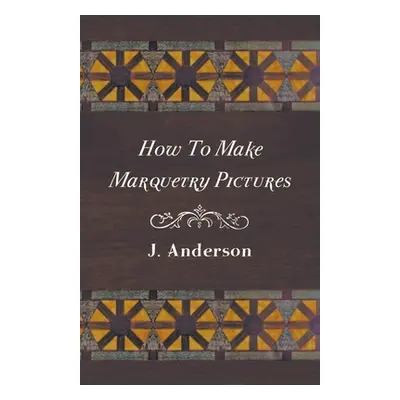 "How To Make Marquetry Pictures" - "" ("Anderson J.")