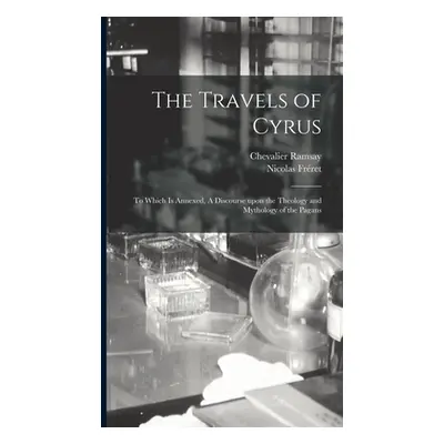 "The Travels of Cyrus: to Which is Annexed, A Discourse Upon the Theology and Mythology of the P