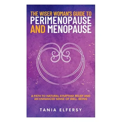 "The Wiser Woman's Guide to Perimenopause and Menopause: A path to natural symptom relief and an