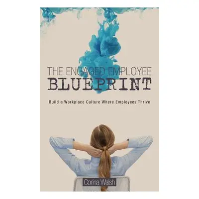 "The Engaged Employee Blueprint: Build a Workplace Culture Where Employees Thrive" - "" ("Walsh 