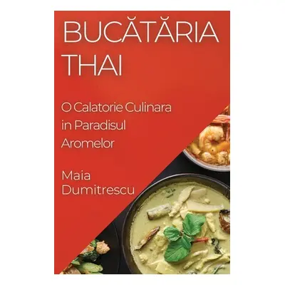 "Bucătăria Thai: O Calatorie Culinara in Paradisul Aromelor" - "" ("Dumitrescu Maia")