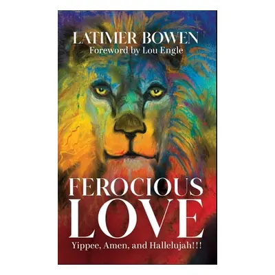 "Ferocious Love: Yippee, Amen, and Hallelujah!!!" - "" ("Bowen Latimer")