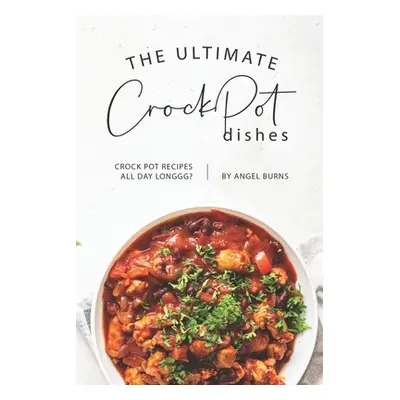 "The Ultimate CrockPot Dishes: Crock Pot Recipes All Day Longgg?" - "" ("Burns Angel")