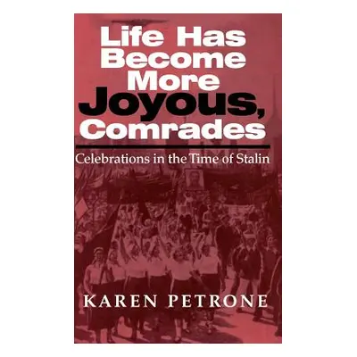 "Life Has Become More Joyous, Comrades: Celebrations in the Time of Stalin" - "" ("Petrone Karen