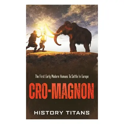 "Cro-Magnon: The First Early Modern Humans to Settle in Europe" - "" ("Titans History")