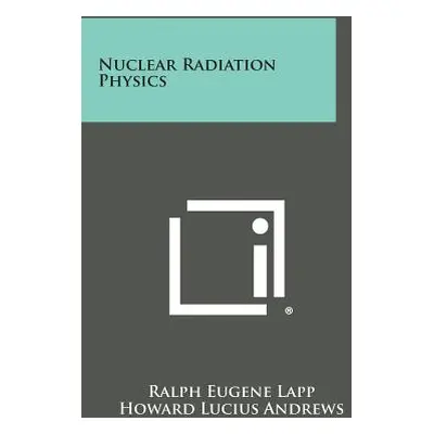 "Nuclear Radiation Physics" - "" ("Lapp Ralph Eugene")