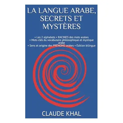 "La Langue Arabe, Secrets Et Mystres: - Les 2 alphabets - RACINES des mots arabes - Mots-cls du 