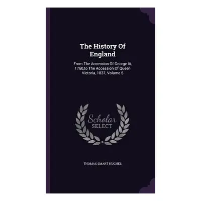 "The History Of England: From The Accession Of George Iii, 1760, to The Accession Of Queen Victo