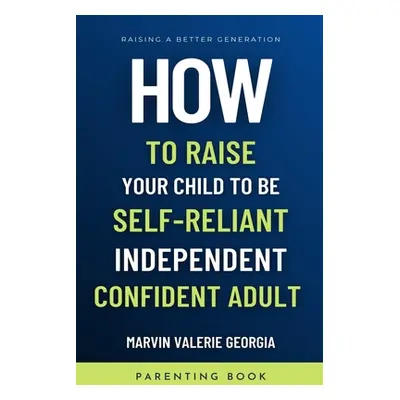 "How To Raise Your Child to be a Self-Reliant, Independent, Confident Adult" - "" ("Georgia Marv