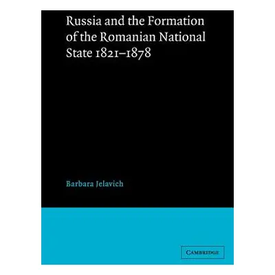 "Russia and the Formation of the Romanian National State, 1821-1878" - "" ("Jelavich Barbara")