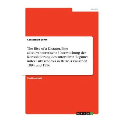 "The Rise of a Dictator. Eine akteurstheoretische Untersuchung der Konsolidierung des autoritren